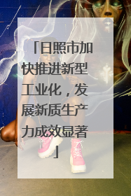 日照市加快推进新型工业化，发展新质生产力成效显著